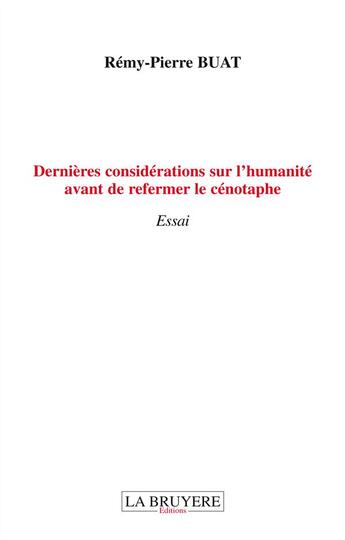 Couverture du livre « Dernieres considérations sur l'humanité avant de refermer le cénotaphe » de Remy-Pierre Buat aux éditions La Bruyere