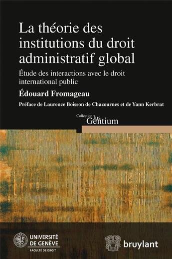 Couverture du livre « La théorie des institutions du droit administratif global ; étude des interactions avec le droit international public » de Edouard Fromageau aux éditions Bruylant