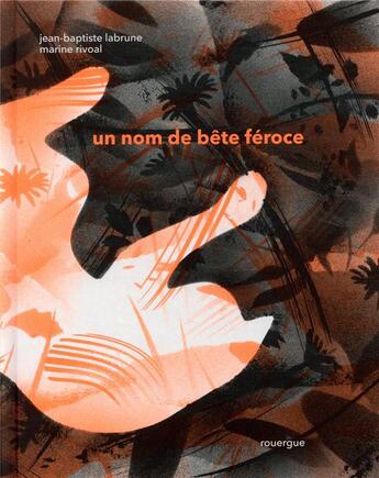 Couverture du livre « Un nom de bête féroce » de Marine Rivoal et Jean-Baptiste Labrune aux éditions Rouergue