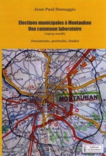 Couverture du livre « Élections municipales à Montauban (1904-2008) ; une commune laboratoire : documents, portraits, études » de Jean-Paul Damaggio aux éditions La Brochure