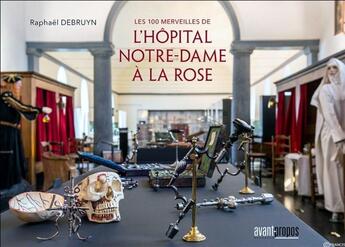 Couverture du livre « Les 100 merveilles de l'hôpital Notre-Dame à la Rose » de Raphael Debruyn aux éditions Avant-propos