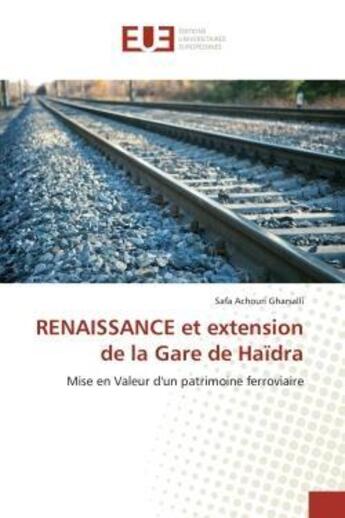 Couverture du livre « RENAISSANCE et extension de la Gare de Haïdra : Mise en Valeur d'un patrimoine ferroviaire » de Safa Achouri Gharsalli aux éditions Editions Universitaires Europeennes