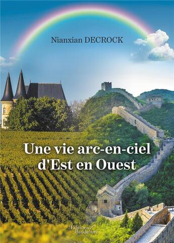 Couverture du livre « Une vie arc-en-ciel d'est en ouest » de Nianxian Decrock aux éditions Baudelaire