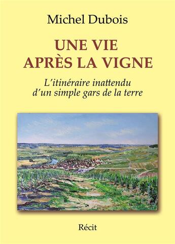 Couverture du livre « Une vie après la vigne ; l'itinéraire inattendu d'un simple gars de la terre » de Michel Dubois aux éditions Bookelis