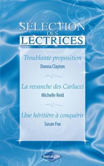 Couverture du livre « Troublante proposition ; la revanche des Carlucci ; une héritière à conquérir » de Michelle Reid et Donna Clayton et Susan Fox aux éditions Harlequin