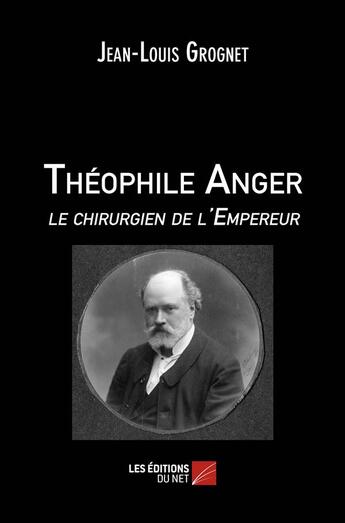 Couverture du livre « Théophile Anger le chirurgien de l'empereur » de Jean-Louis Grognet aux éditions Editions Du Net