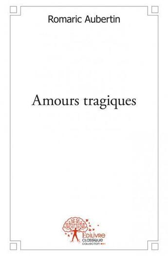 Couverture du livre « Amours tragiques » de Romaric Aubertin aux éditions Edilivre