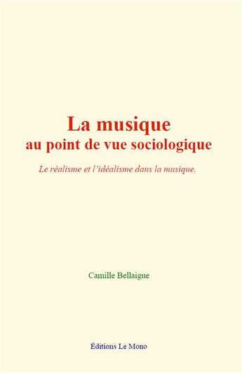 Couverture du livre « La musique au point de vue sociologique - le realisme et l idealisme dans la musique » de Bellaigue Camille aux éditions Le Mono