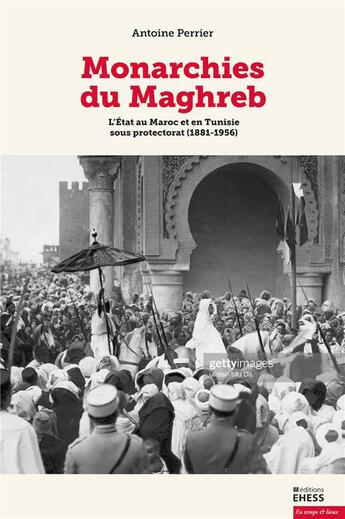 Couverture du livre « Monarchies du Maghreb : l'état au Maroc et en Tunisie ous protectorat (1881-1956) » de Perrier Antoine aux éditions Ehess