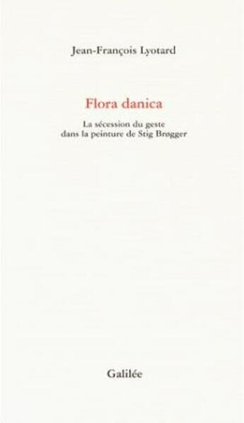 Couverture du livre « Flora danica ; la sécession du geste dans la peinture de Stig Brogger » de Jean-Francois Lyotard aux éditions Galilee