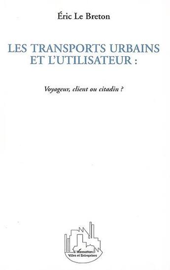 Couverture du livre « Les transports urbains et l'utilisateur : voyageur, client ou citadin ? » de Eric Le Breton aux éditions L'harmattan