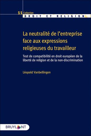 Couverture du livre « La neutralité de l'entreprise face aux expressions religieuses du travailleur : test de compatibilité en droit européen de la liberté de religion et de la non-discrimination » de Leopold Vanbellingen aux éditions Bruylant