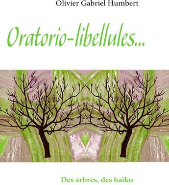 Couverture du livre « Oratorio-libéllules... des arbres, des haïku » de Olivier Gabriel Humbert aux éditions Books On Demand