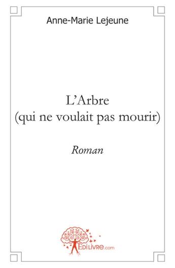 Couverture du livre « L'arbre (qui ne voulait pas mourir) roman » de Anne-Marie Lejeune aux éditions Edilivre