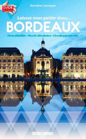 Couverture du livre « Laissez vous guider dans Bordeaux » de Antoine Lebegue aux éditions Sud Ouest Editions