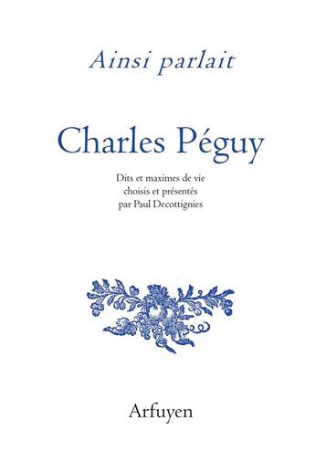 Couverture du livre « Ainsi parlait : Charles Péguy ; dits et maximes de vie » de Charles Peguy et Paul Decottignies aux éditions Arfuyen