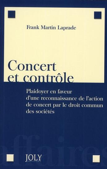 Couverture du livre « Concert et contrôle ; plaidoyer en faveur d'une reconnaissance de l'action de concert par le droit commun des sociétés » de Martin-Laprade F. aux éditions Joly