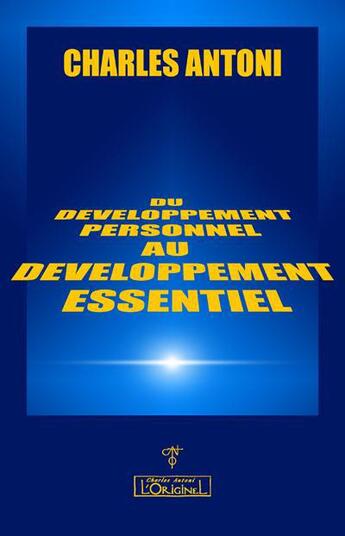 Couverture du livre « Du développement personnel au développement essentiel » de Charles Antoni aux éditions L'originel Charles Antoni