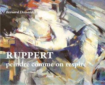 Couverture du livre « Ruppert ; peindre comme on respire » de Bernard Demandre aux éditions Gerard Louis