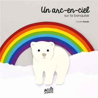 Couverture du livre « Un arc-en-ciel sur la banquise » de Coralie Saudo aux éditions Acces