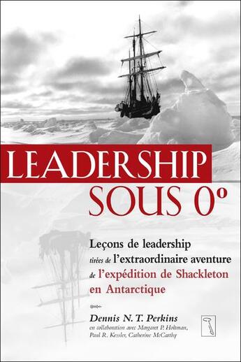 Couverture du livre « Leadership sous 0 degré : leçons de leadership tirées de l'extraordinaire aventure de l'expédition de Shackleton en Antarctique » de Dennis N. T. Perkins aux éditions Tresor Cache