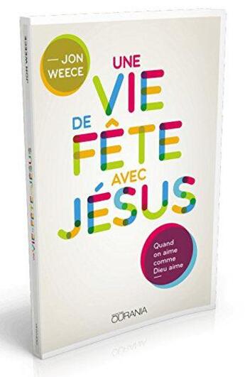 Couverture du livre « Une vie de fête avec Jésus ; quand on aime comme Dieu aime » de Jon Weece aux éditions Ourania