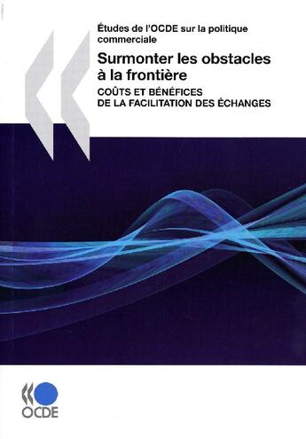 Couverture du livre « Études de l'OCDE sur la politique commerciale ; surmonter les obstacles à la frontière ; coûts et bénéfices de la facilitation des échanges » de  aux éditions Ocde