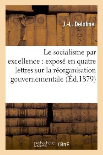 Couverture du livre « Le socialisme par excellence : expose en quatre lettres sur la reorganisation gouvernementale - et s » de Delolme J.-L. aux éditions Hachette Bnf