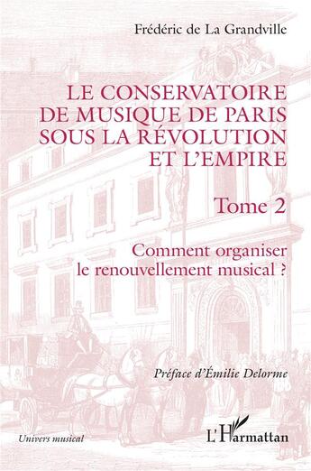 Couverture du livre « Le conservatoire de musique de Paris sous la Révolution et l'Empire t.2 : comment organiser le renouvllement musical ? » de Frederic De La Grandville aux éditions L'harmattan