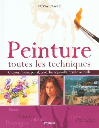 Couverture du livre « Peinture, Toutes Les Techniques. Fleurs Et Natures Mortes, Nus Et Portraits » de Clark T aux éditions Eyrolles