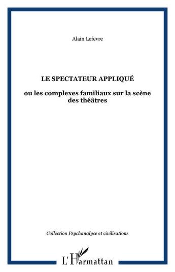 Couverture du livre « Le spectateur applique - ou les complexes familiaux sur la scene des theatres » de Alain Lefevre aux éditions Editions L'harmattan