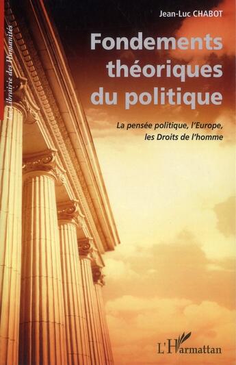 Couverture du livre « Fondements théoriques du politique ; la pensée politique, l'Europe, les droits de l'homme » de Jean-Luc Chabot aux éditions L'harmattan