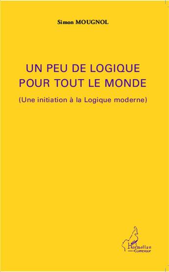 Couverture du livre « Un peu de logique pour tout le monde ; une initiation à la logique moderne » de Simon Mougnol aux éditions L'harmattan