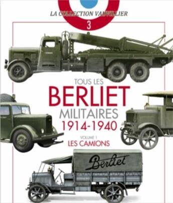 Couverture du livre « Tous les Berliet militaires 1914-1940 t.1 ; les camions » de Francois Vauvillier aux éditions Histoire Et Collections