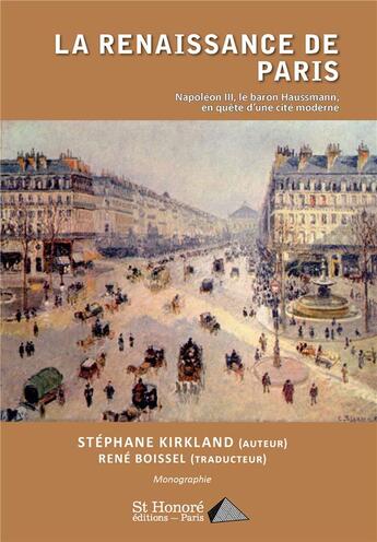 Couverture du livre « La renaissance de Paris ; Napoléon III, le Baron Haussmann en quête d'une cité moderne » de Stephane Kirkland et Rene Boissel aux éditions Saint Honore Editions