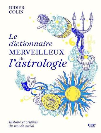 Couverture du livre « Le dictionnaire merveilleux de l'astrologie : Histoire et origines du monde astral » de Didier Colin aux éditions First