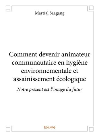 Couverture du livre « Comment devenir animateur communautaire en hygiene environnementale et assainissement ecologique - n » de Saagang Martial aux éditions Edilivre