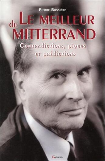 Couverture du livre « Le meilleur de Mitterand ; contradictions, piques et prédictions » de Pierre Bussiere aux éditions Grancher