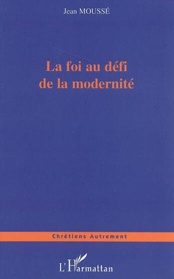 Couverture du livre « La foi au défi de la modernité » de Jean Mousse aux éditions L'harmattan