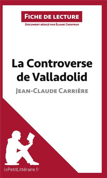 Couverture du livre « Fiche de lecture ; la controverse de Valladolid de Jean-Claude Carrière : analyse complète de l'oeuvre et résumé » de Eliane Choffray aux éditions Lepetitlitteraire.fr