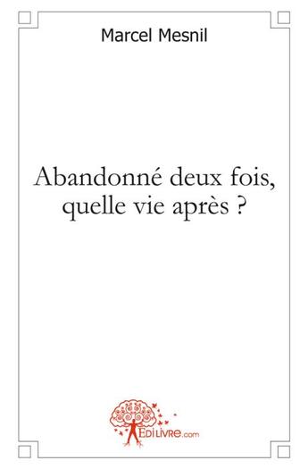 Couverture du livre « Abandonné deux fois, quelle vie après ? » de Marcel Mesnil aux éditions Edilivre