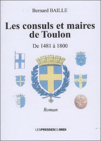 Couverture du livre « Les consuls et maires de Toulon ; de 1481 à 1800 » de Bernard Baille aux éditions Presses Du Midi