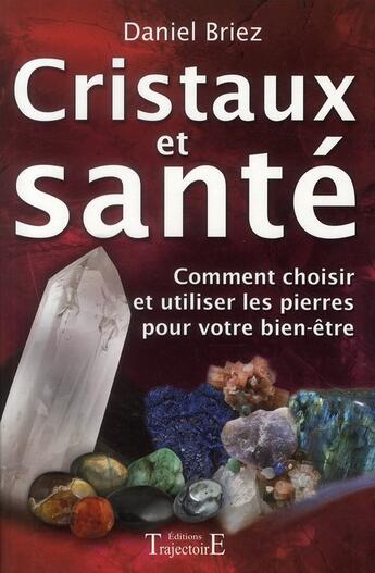 Couverture du livre « Cristaux et santé ; comment choisir et utiliser les pierres pour votre bien-être » de Daniel Briez aux éditions Trajectoire