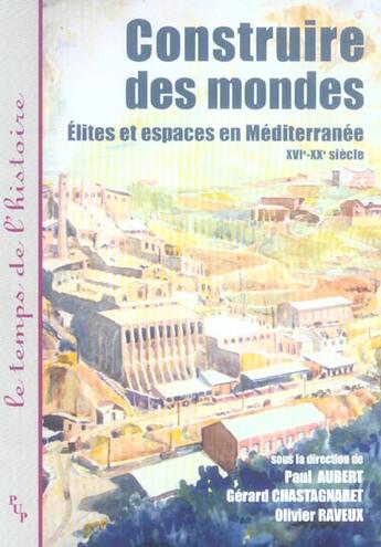 Couverture du livre « Construire des mondes - elites et espaces en mediterranee xvie-xxe siecle » de Paul Aubert aux éditions Pu De Provence