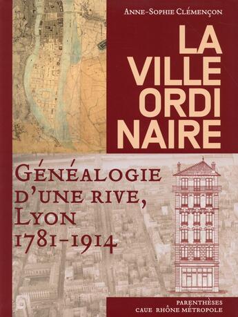 Couverture du livre « La ville ordinaire ; généalogie d'une rive, Lyon, 1781-1914 » de Anne-Sophie Clemencon aux éditions Parentheses