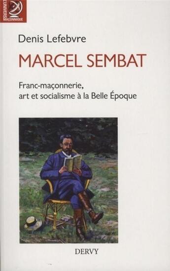 Couverture du livre « Marcel Sembat ; militant socialiste à la Belle Epoque, ami des arts, député, ministre, franc-maçon » de Denis Lefebvre aux éditions Dervy