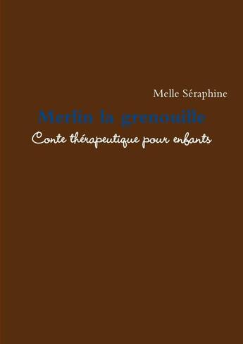 Couverture du livre « Merlin la grenouille : conte thérapeutique pour enfants » de Melle Seraphine aux éditions Lulu