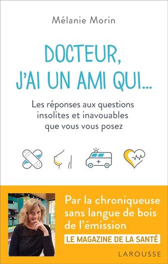 Couverture du livre « Docteur, j'ai un ami qui... les réponses aux questions insolites et inavouables que vous vous posez » de Melanie Morin aux éditions Larousse