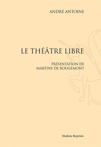 Couverture du livre « Le théâtre libre » de Andre Antoine aux éditions Slatkine Reprints