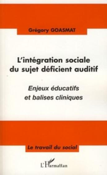 Couverture du livre « L'intégration sociale du sujet déficient auditif ; enjeux éducatif et balises cliniques » de Gregory Goasmat aux éditions L'harmattan